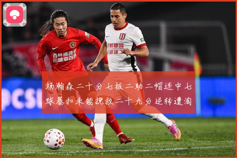 杨瀚森二十分七板二助二帽连中七球暴扣未能挽救二十九分逆转遭淘赛场复盘-深度解析