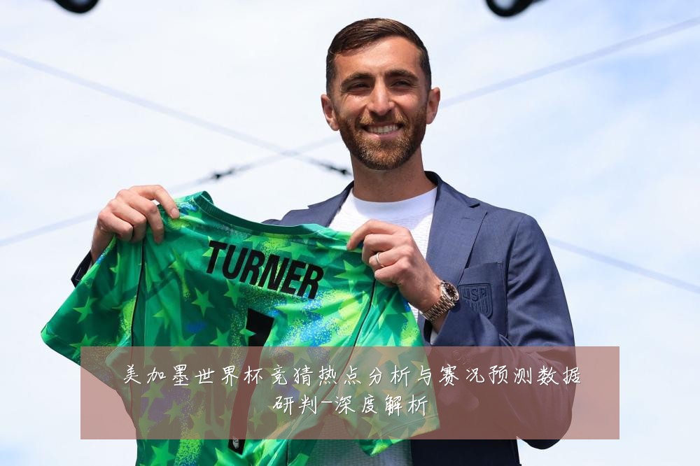 美加墨世界杯竞猜热点分析与赛况预测数据研判-深度解析