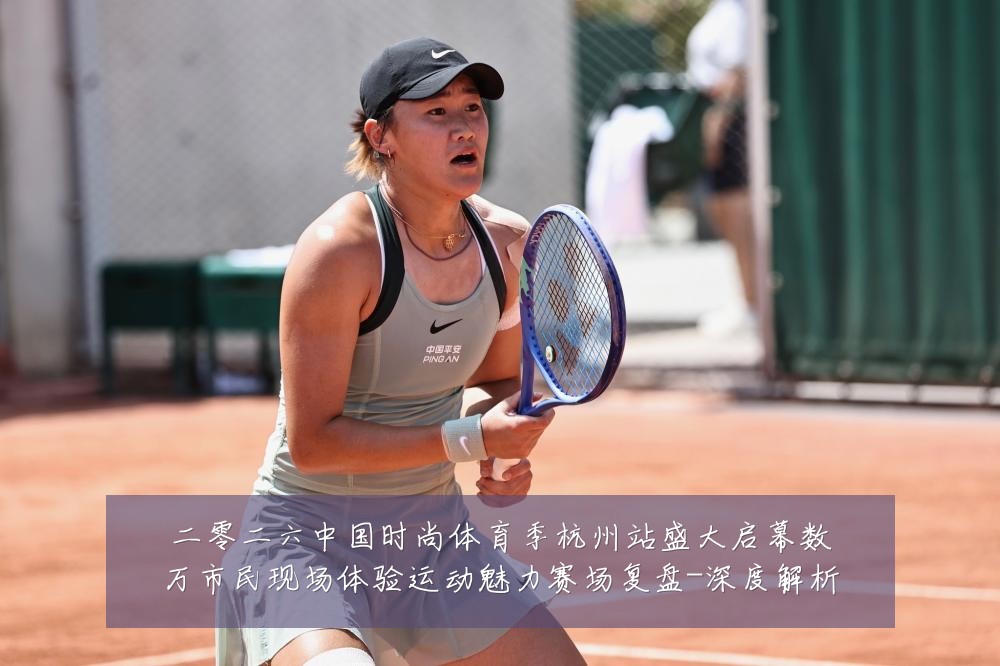 二零二六中国时尚体育季杭州站盛大启幕数万市民现场体验运动魅力赛场复盘-深度解析