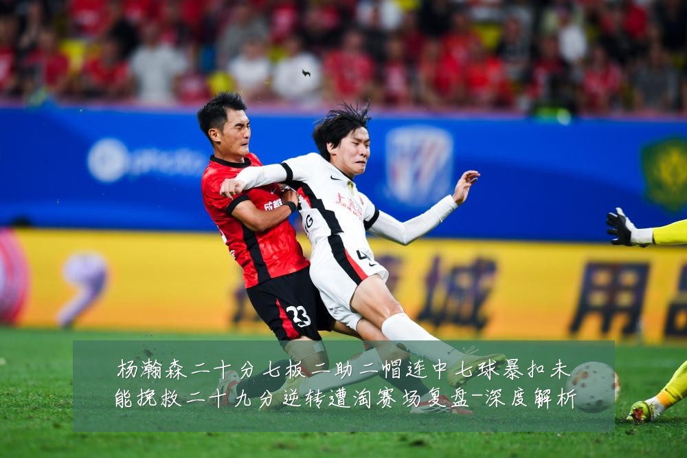 杨瀚森二十分七板二助二帽连中七球暴扣未能挽救二十九分逆转遭淘赛场复盘-深度解析